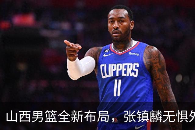 山西男篮全新布局，张镇麟无惧外界压力，全心投入比赛