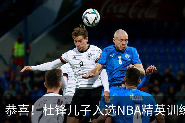 恭喜！杜锋儿子入选NBA精英训练营，胡明轩传来最新消息，麦考尔离队返美
