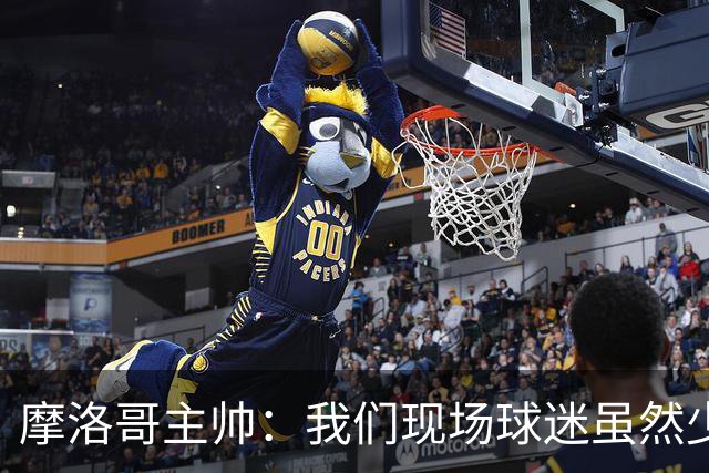 摩洛哥主帅：我们现场球迷虽然少，但声音足够大，希望能保持！