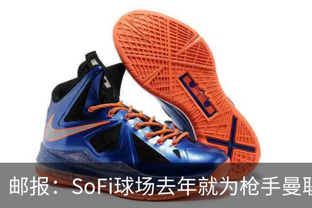 邮报：SoFi球场去年就为枪手曼联友谊赛做准备